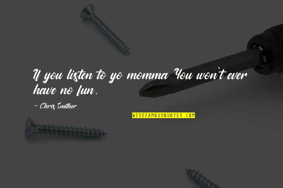 Flocos De Aveia Quotes By Chris Smither: If you listen to yo momma You won't Flocos De Aveia Quotes By Chris Smither: If you listen to yo momma You won't