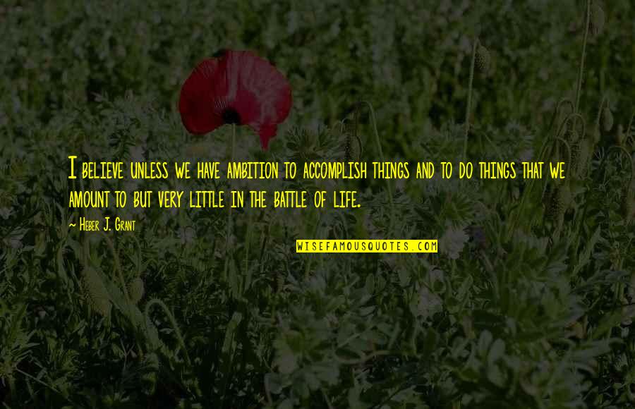 Flodden Battle Quotes By Heber J. Grant: I believe unless we have ambition to accomplish