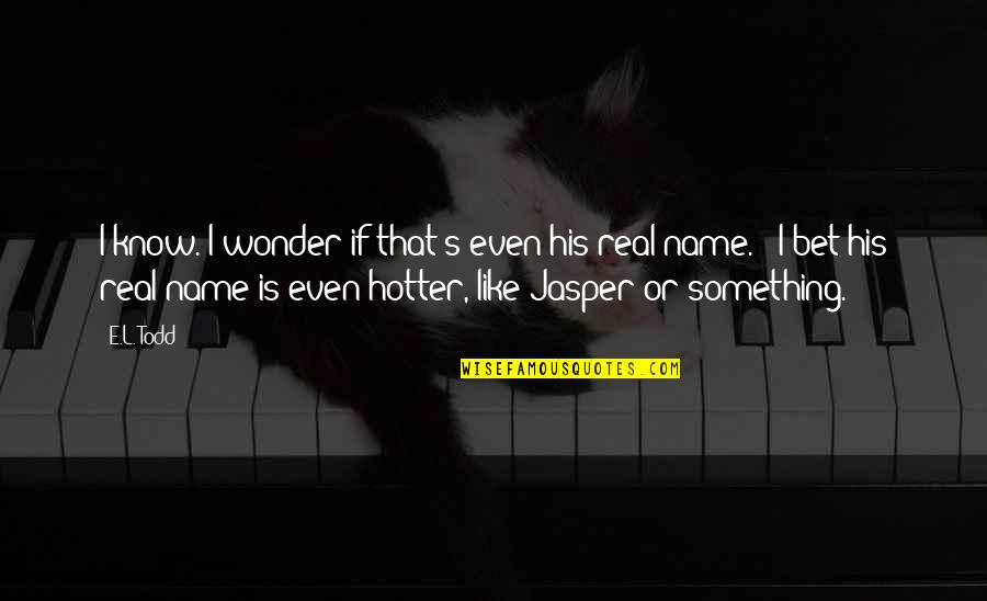 Floerchinger Kim Quotes By E.L. Todd: I know. I wonder if that's even his Floerchinger Kim Quotes By E.L. Todd: I know. I wonder if that's even his