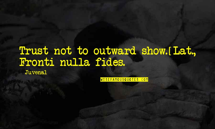 Floeter India Quotes By Juvenal: Trust not to outward show.[Lat., Fronti nulla fides.]