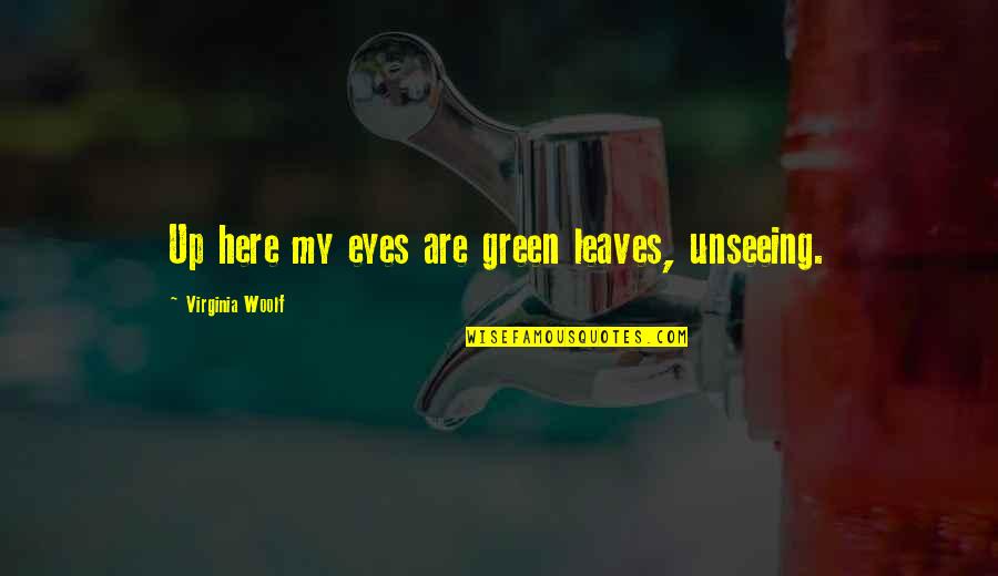 Flogged In The Bible Quotes By Virginia Woolf: Up here my eyes are green leaves, unseeing. Flogged In The Bible Quotes By Virginia Woolf: Up here my eyes are green leaves, unseeing.