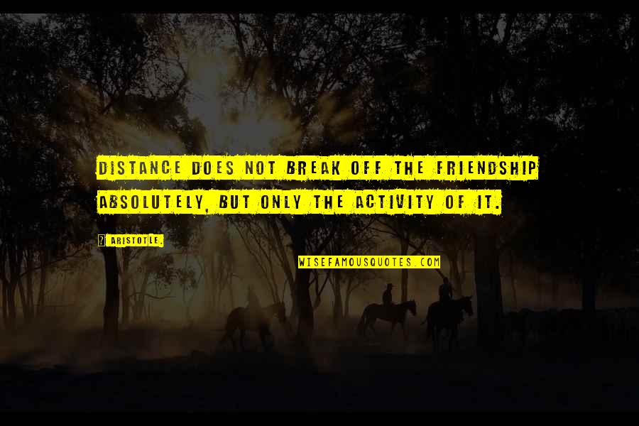 Floja En Quotes By Aristotle.: Distance does not break off the friendship absolutely,