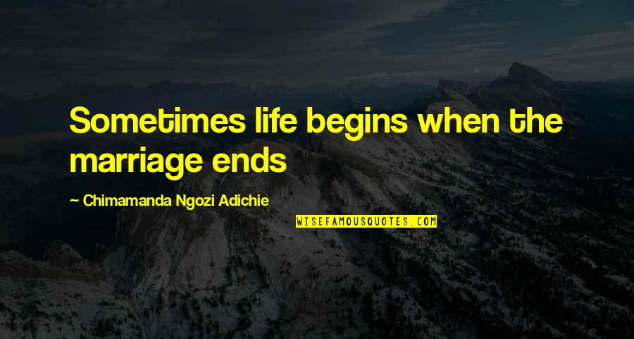 Flok Quotes By Chimamanda Ngozi Adichie: Sometimes life begins when the marriage ends