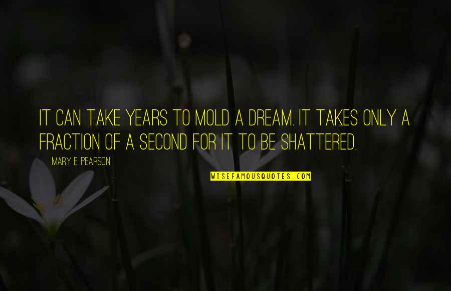 Flones Quotes By Mary E. Pearson: It can take years to mold a dream. Flones Quotes By Mary E. Pearson: It can take years to mold a dream.