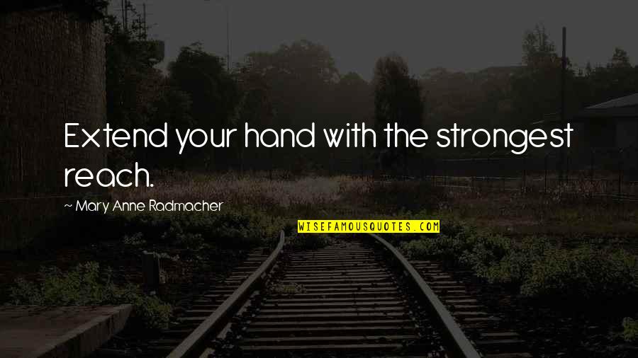 Floo Quotes By Mary Anne Radmacher: Extend your hand with the strongest reach.