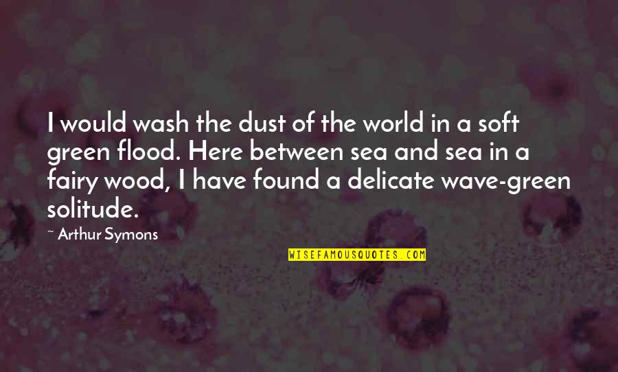 Flood In Quotes By Arthur Symons: I would wash the dust of the world