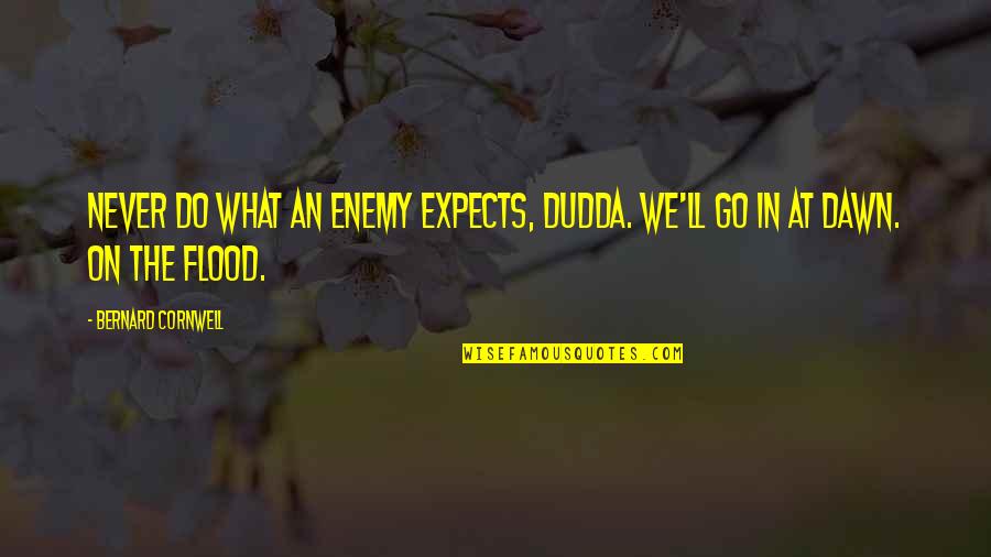 Flood In Quotes By Bernard Cornwell: Never do what an enemy expects, Dudda. We'll
