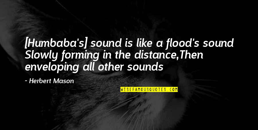 Flood In Quotes By Herbert Mason: [Humbaba's] sound is like a flood's sound Slowly