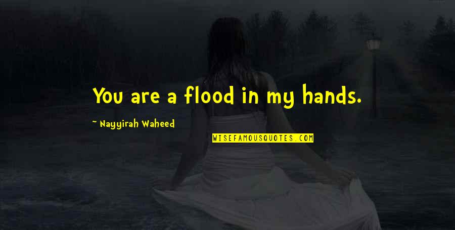Flood In Quotes By Nayyirah Waheed: You are a flood in my hands.
