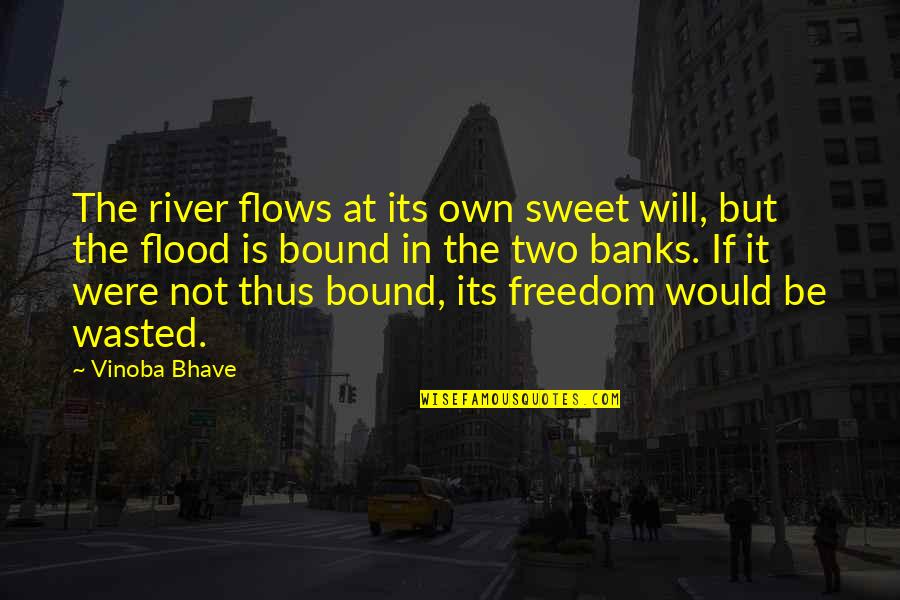 Flood In Quotes By Vinoba Bhave: The river flows at its own sweet will,