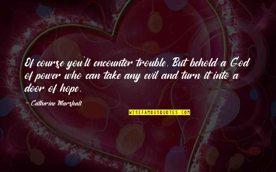 Flood Waters Quotes By Catherine Marshall: Of course you'll encounter trouble. But behold a Flood Waters Quotes By Catherine Marshall: Of course you'll encounter trouble. But behold a