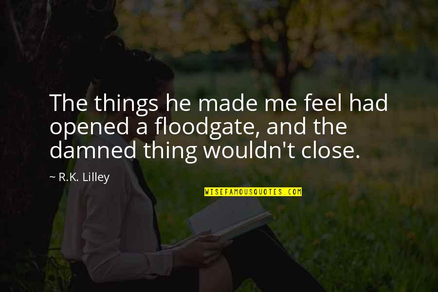 Floodgate Quotes By R.K. Lilley: The things he made me feel had opened