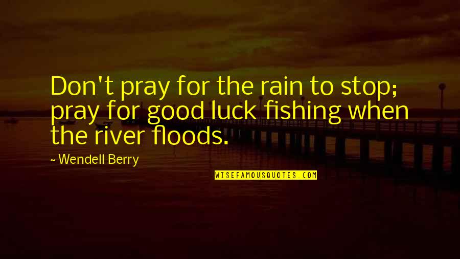 Floods And Rain Quotes By Wendell Berry: Don't pray for the rain to stop; pray