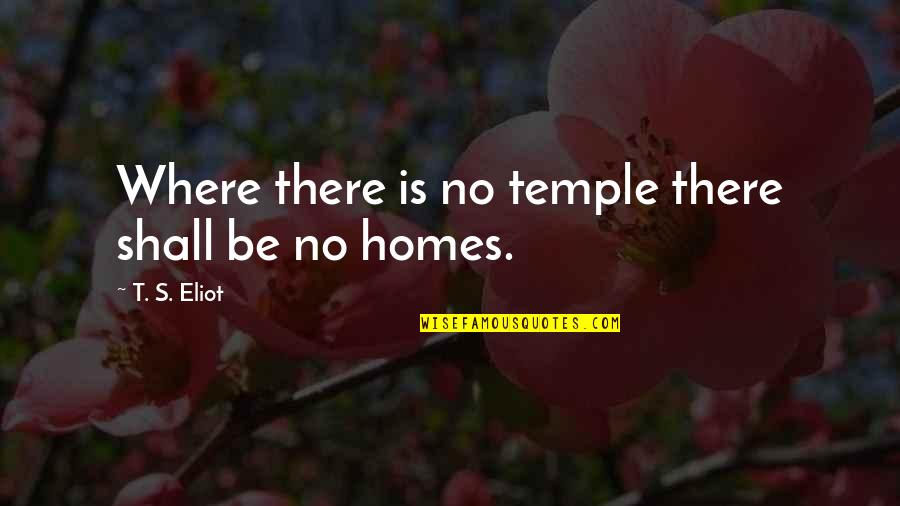 Floods In Life Quotes By T. S. Eliot: Where there is no temple there shall be Floods In Life Quotes By T. S. Eliot: Where there is no temple there shall be