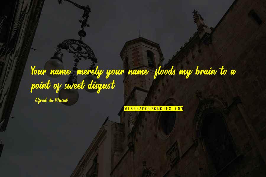 Floods Quotes By Alfred De Musset: Your name, merely your name, floods my brain Floods Quotes By Alfred De Musset: Your name, merely your name, floods my brain