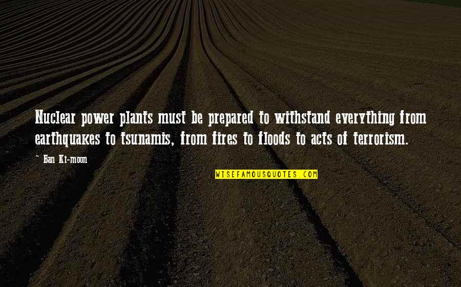 Floods Quotes By Ban Ki-moon: Nuclear power plants must be prepared to withstand Floods Quotes By Ban Ki-moon: Nuclear power plants must be prepared to withstand