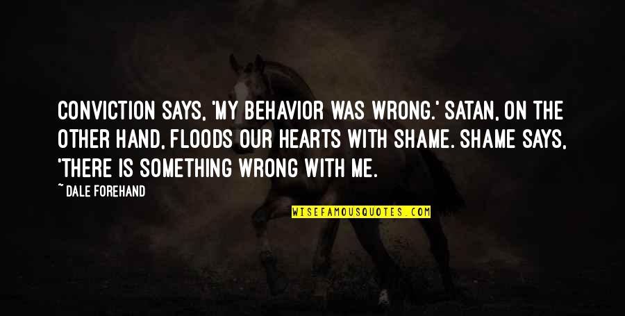 Floods Quotes By Dale Forehand: Conviction says, 'My behavior was wrong.' Satan, on Floods Quotes By Dale Forehand: Conviction says, 'My behavior was wrong.' Satan, on