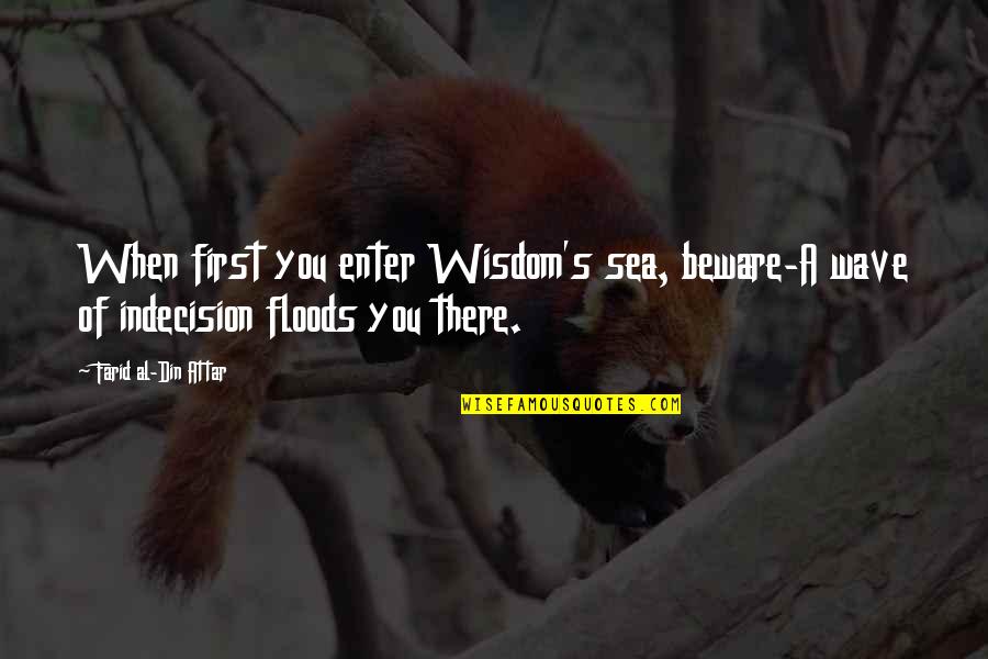 Floods Quotes By Farid Al-Din Attar: When first you enter Wisdom's sea, beware-A wave Floods Quotes By Farid Al-Din Attar: When first you enter Wisdom's sea, beware-A wave