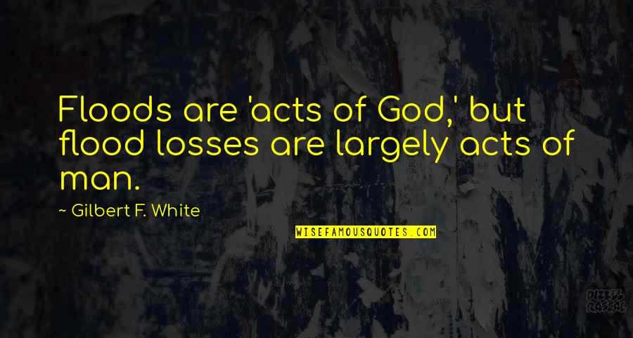 Floods Quotes By Gilbert F. White: Floods are 'acts of God,' but flood losses Floods Quotes By Gilbert F. White: Floods are 'acts of God,' but flood losses