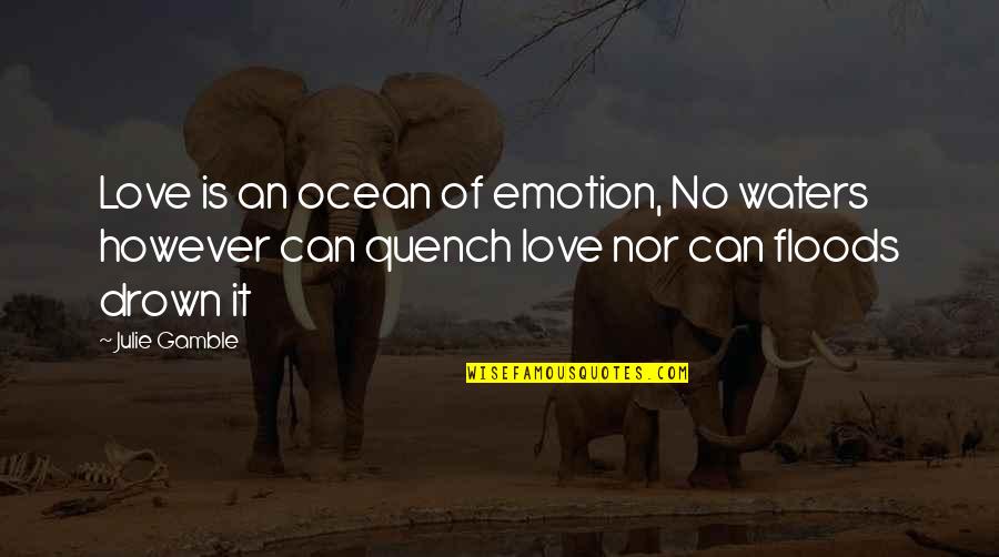 Floods Quotes By Julie Gamble: Love is an ocean of emotion, No waters Floods Quotes By Julie Gamble: Love is an ocean of emotion, No waters