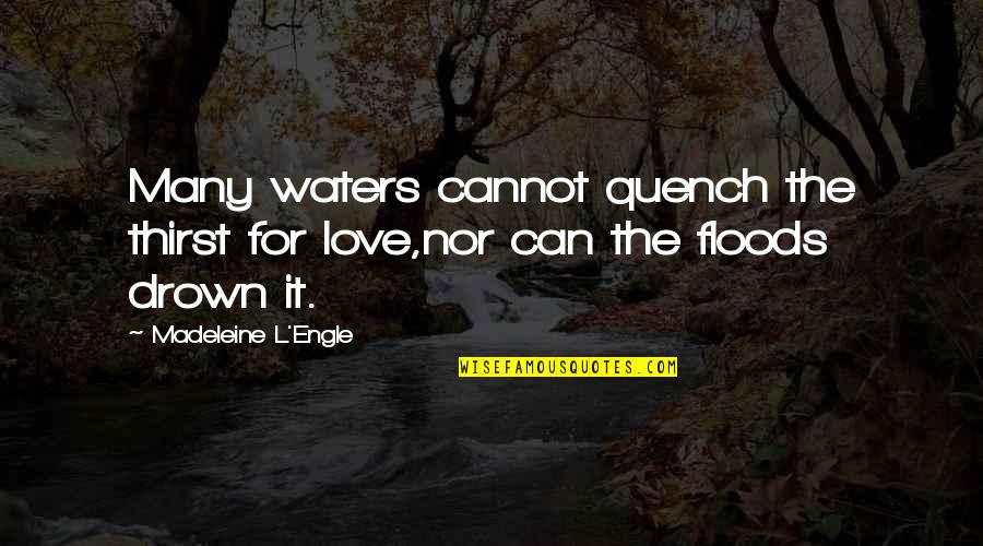 Floods Quotes By Madeleine L'Engle: Many waters cannot quench the thirst for love,nor Floods Quotes By Madeleine L'Engle: Many waters cannot quench the thirst for love,nor
