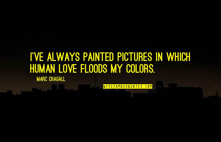 Floods Quotes By Marc Chagall: I've always painted pictures in which human love