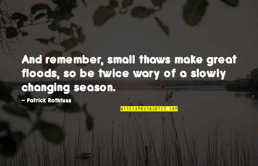 Floods Quotes By Patrick Rothfuss: And remember, small thaws make great floods, so Floods Quotes By Patrick Rothfuss: And remember, small thaws make great floods, so