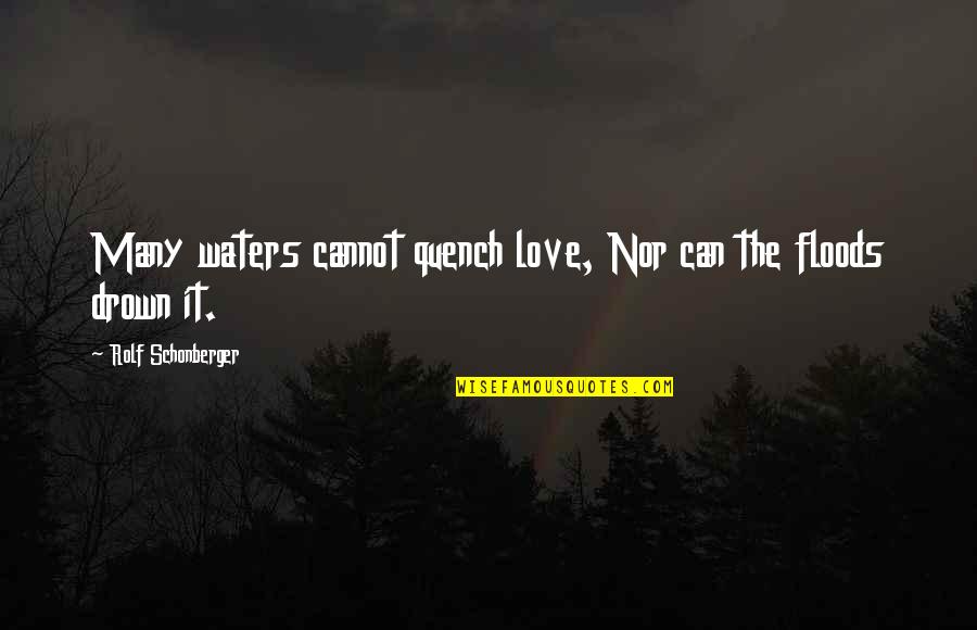 Floods Quotes By Rolf Schonberger: Many waters cannot quench love, Nor can the Floods Quotes By Rolf Schonberger: Many waters cannot quench love, Nor can the