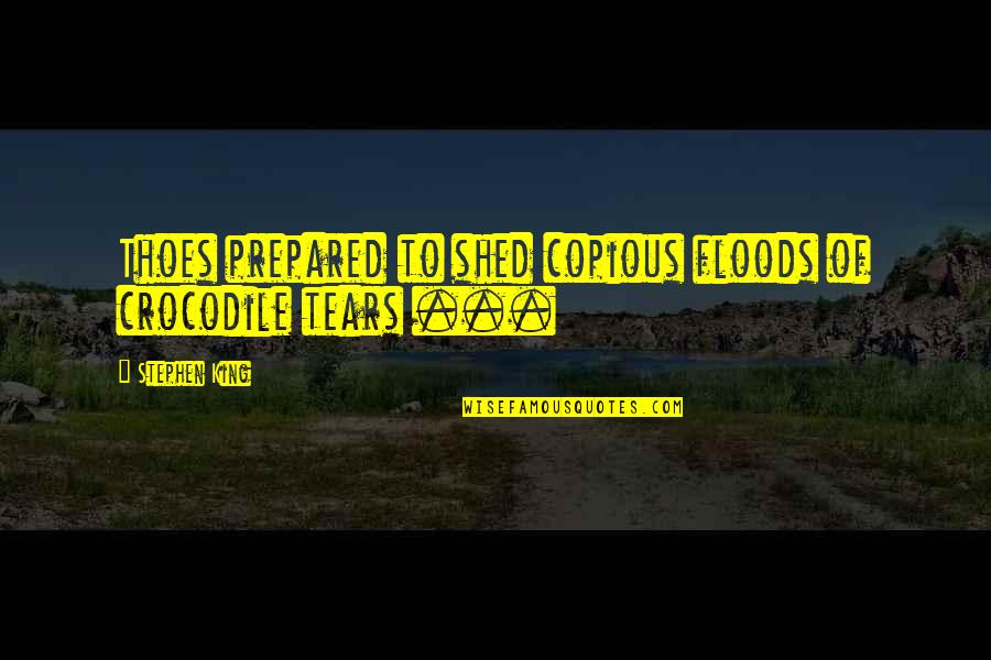 Floods Quotes By Stephen King: Thoes prepared to shed copious floods of crocodile Floods Quotes By Stephen King: Thoes prepared to shed copious floods of crocodile