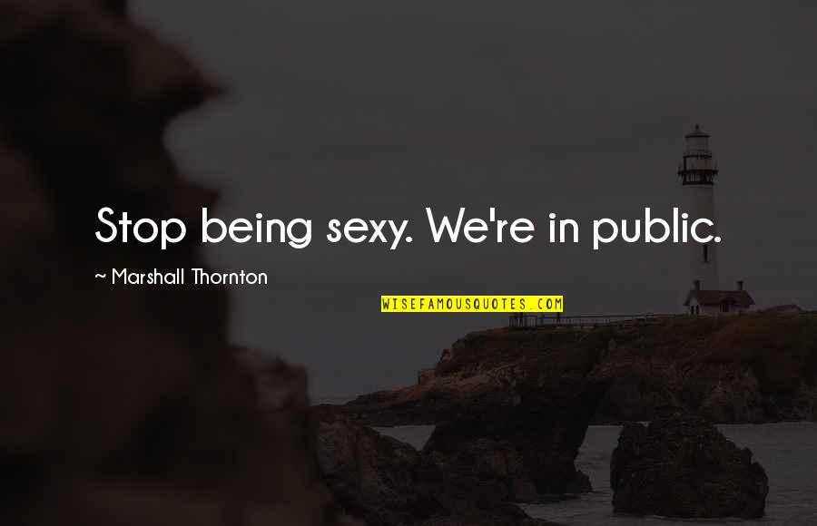 Floodtime Quotes By Marshall Thornton: Stop being sexy. We're in public.