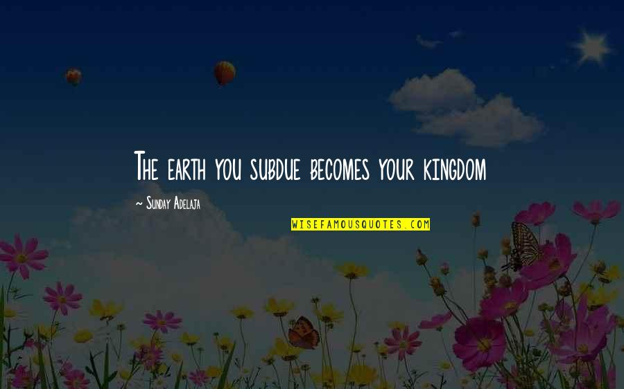 Floodwaters Restaurant Quotes By Sunday Adelaja: The earth you subdue becomes your kingdom Floodwaters Restaurant Quotes By Sunday Adelaja: The earth you subdue becomes your kingdom