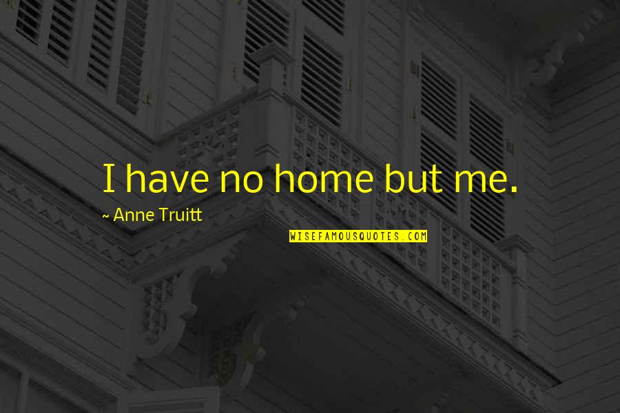 Floor Fitter Quotes By Anne Truitt: I have no home but me.