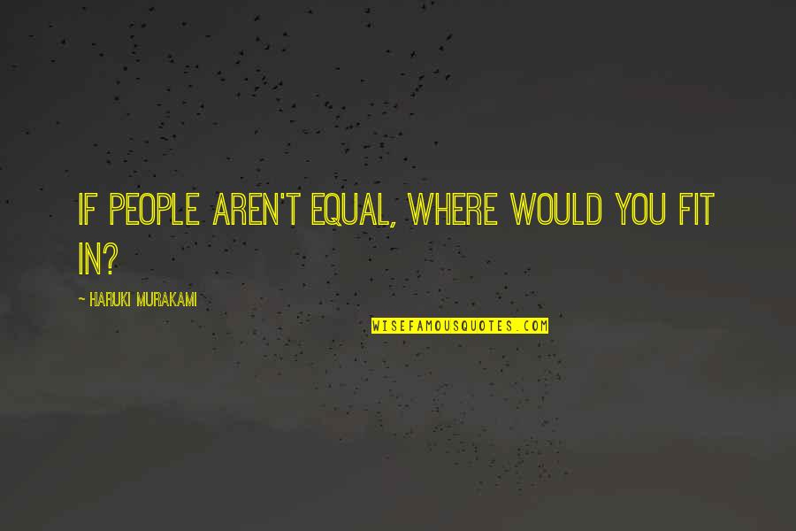 Floor Hockey Quotes By Haruki Murakami: If people aren't equal, where would you fit