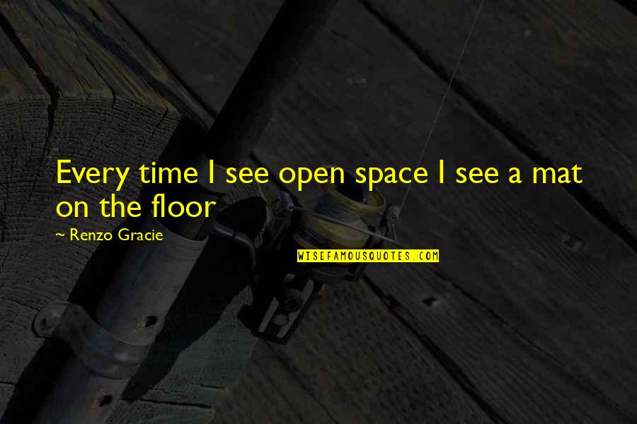 Floor Mat Quotes By Renzo Gracie: Every time I see open space I see