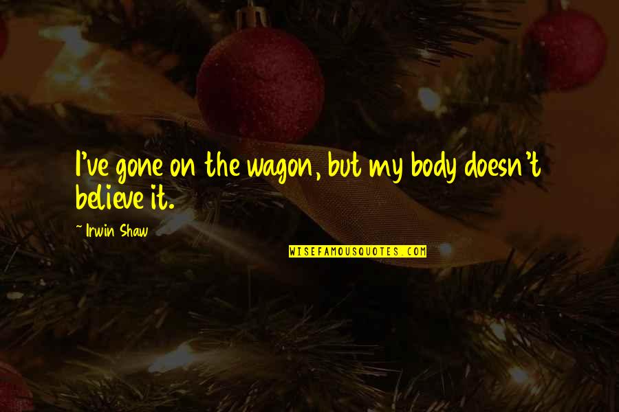Floor Polishing Quotes By Irwin Shaw: I've gone on the wagon, but my body