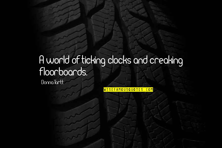 Floorboards Quotes By Donna Tartt: A world of ticking clocks and creaking floorboards.