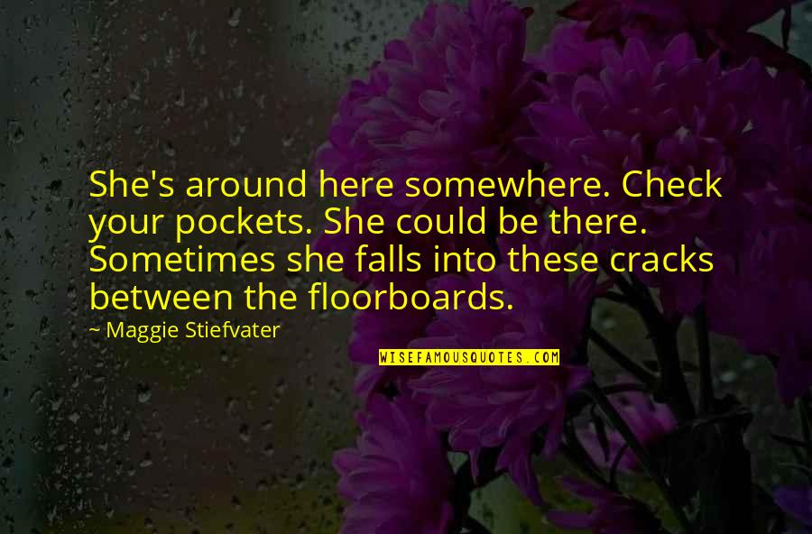 Floorboards Quotes By Maggie Stiefvater: She's around here somewhere. Check your pockets. She