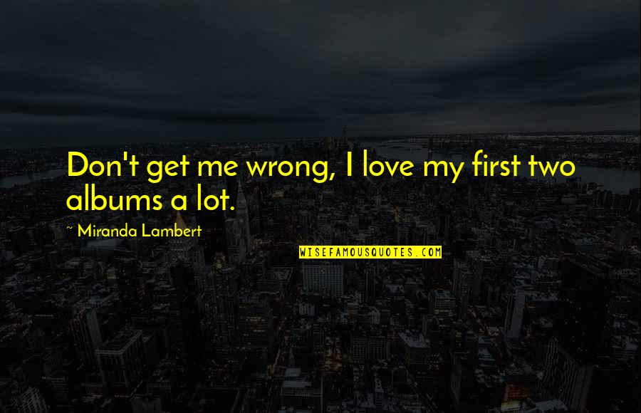 Floorman Drilling Quotes By Miranda Lambert: Don't get me wrong, I love my first Floorman Drilling Quotes By Miranda Lambert: Don't get me wrong, I love my first