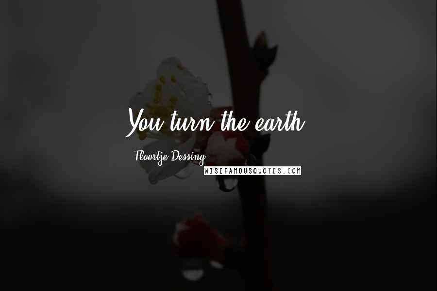 Floortje Dessing quotes: You turn the earth!