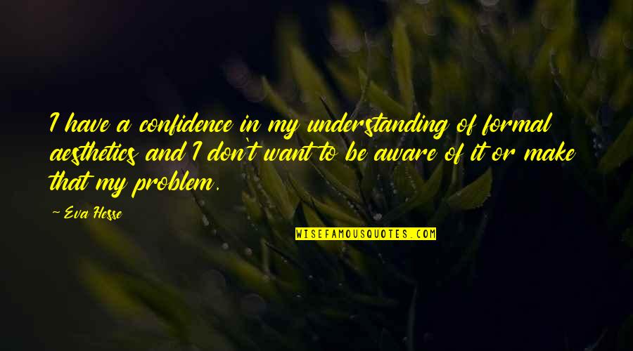 Floorwill Quotes By Eva Hesse: I have a confidence in my understanding of Floorwill Quotes By Eva Hesse: I have a confidence in my understanding of