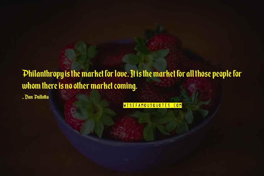 Floozies Pie Quotes By Dan Pallotta: Philanthropy is the market for love. It is Floozies Pie Quotes By Dan Pallotta: Philanthropy is the market for love. It is