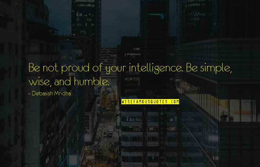 Floozy Neighbor Quotes By Debasish Mridha: Be not proud of your intelligence. Be simple,