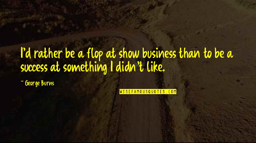 Flop Show Quotes By George Burns: I'd rather be a flop at show business Flop Show Quotes By George Burns: I'd rather be a flop at show business