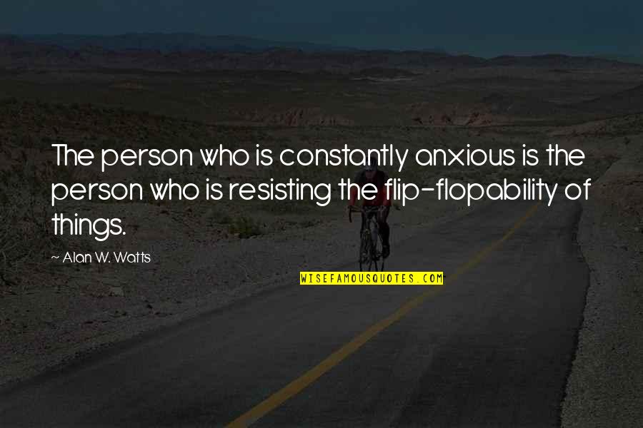 Flopability Quotes By Alan W. Watts: The person who is constantly anxious is the