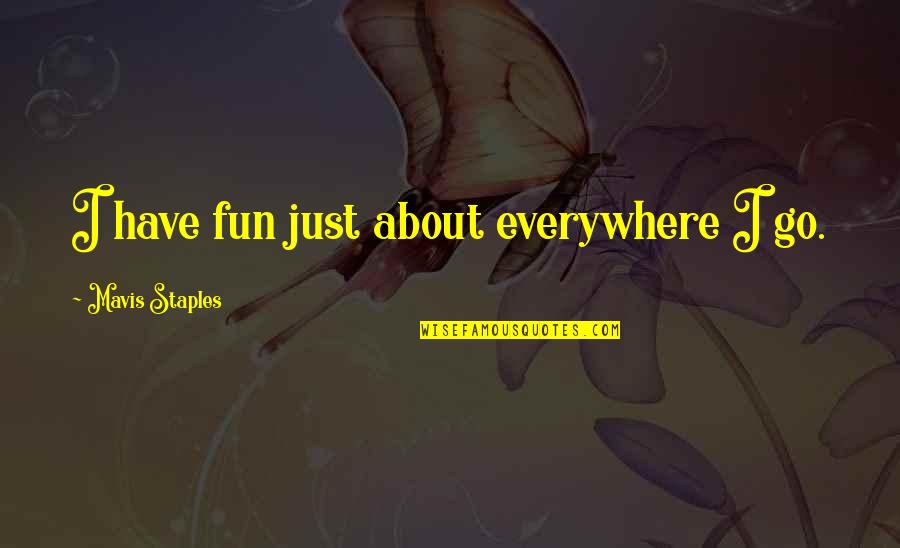 Flopability Quotes By Mavis Staples: I have fun just about everywhere I go.