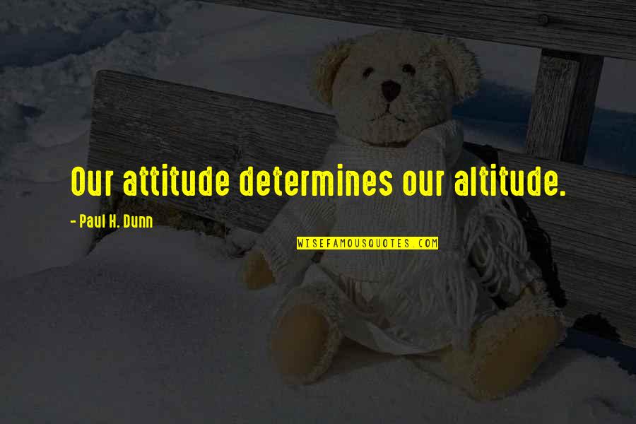 Flophouse Quotes By Paul H. Dunn: Our attitude determines our altitude.
