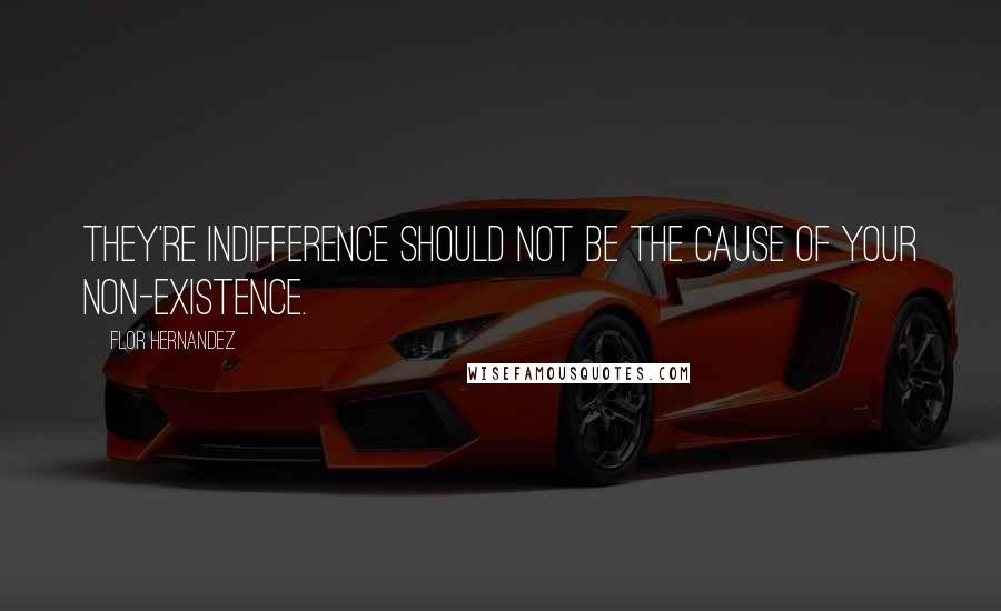 Flor Hernandez quotes: They're indifference should not be the cause of your non-existence.