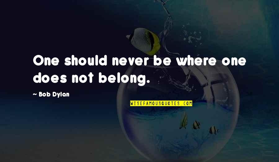 Flora And Fauna Of India Quotes By Bob Dylan: One should never be where one does not Flora And Fauna Of India Quotes By Bob Dylan: One should never be where one does not