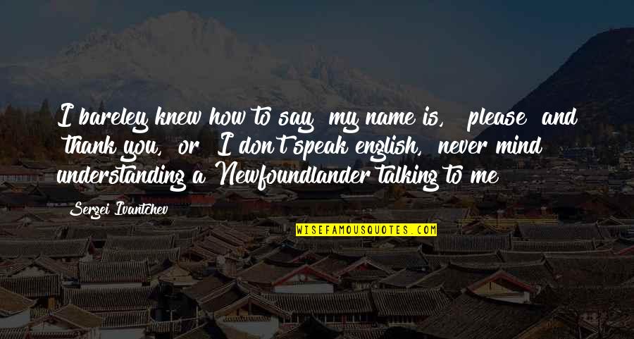 Flora And Fauna Of India Quotes By Sergei Ivantchev: I bareley knew how to say "my name Flora And Fauna Of India Quotes By Sergei Ivantchev: I bareley knew how to say "my name