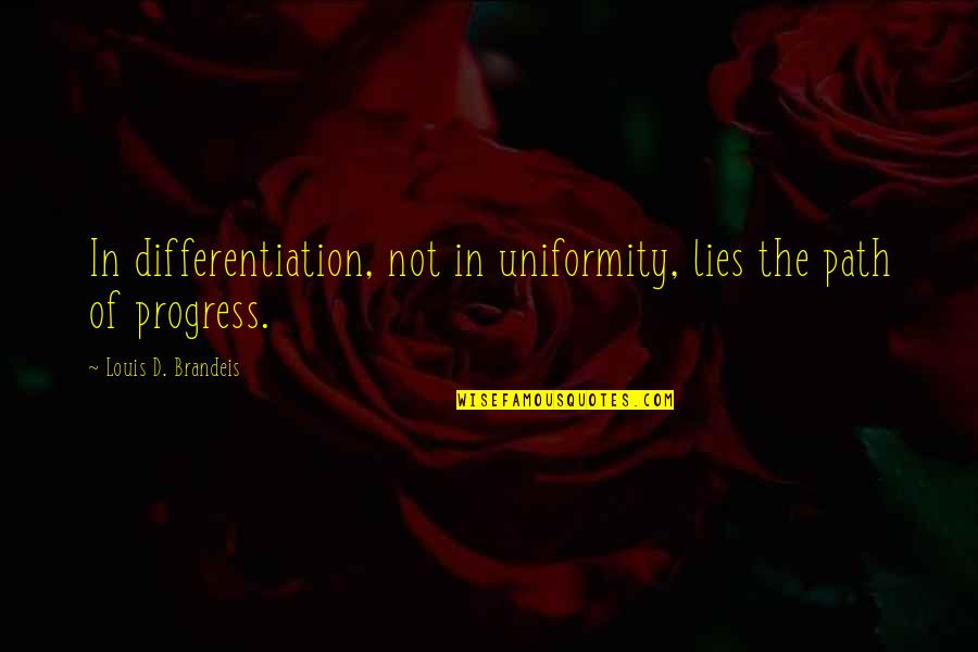 Flora Baumbach Quotes By Louis D. Brandeis: In differentiation, not in uniformity, lies the path